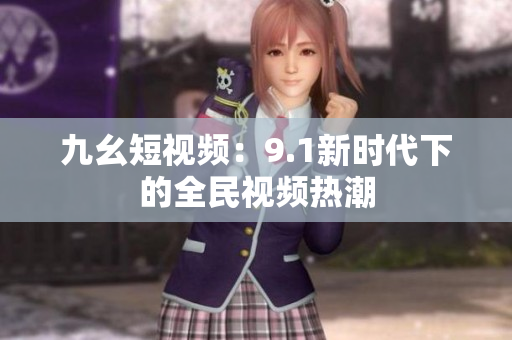 九幺短视频：9.1新时代下的全民视频热潮