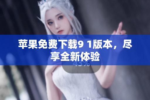 苹果免费下载9 1版本，尽享全新体验