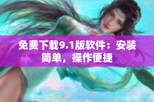 免费下载9.1版软件：安装简单，操作便捷