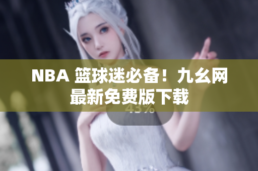 NBA 篮球迷必备！九幺网最新免费版下载