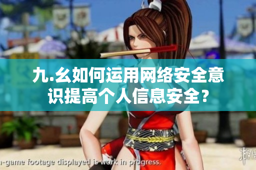 九.幺如何运用网络安全意识提高个人信息安全？