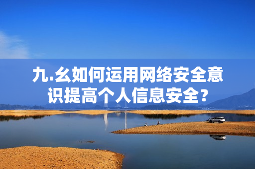 九.幺如何运用网络安全意识提高个人信息安全？