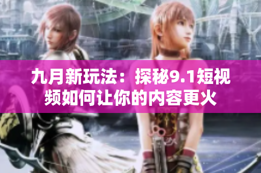 九月新玩法：探秘9.1短视频如何让你的内容更火