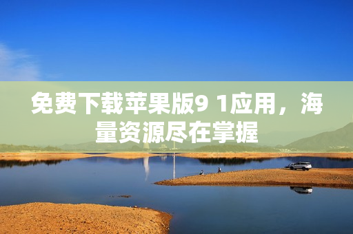免费下载苹果版9 1应用，海量资源尽在掌握