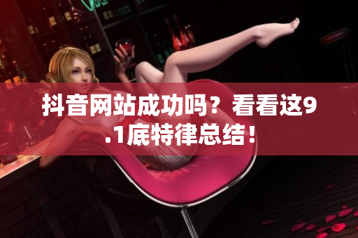 抖音网站成功吗？看看这9.1底特律总结！