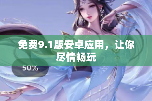 免费9.1版安卓应用，让你尽情畅玩