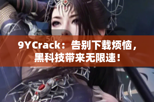 9YCrack：告别下载烦恼，黑科技带来无限速！