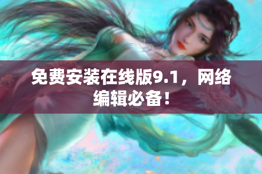 免费安装在线版9.1，网络编辑必备！