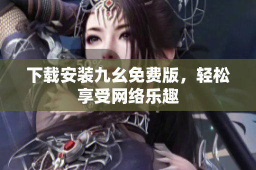 下载安装九幺免费版，轻松享受网络乐趣