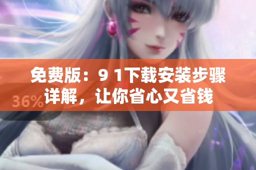 免费版：9 1下载安装步骤详解，让你省心又省钱