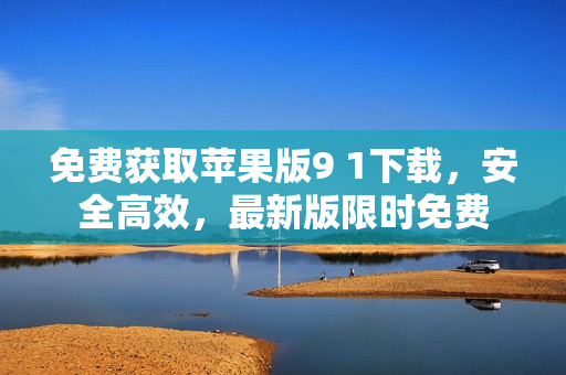 免费获取苹果版9 1下载，安全高效，最新版限时免费