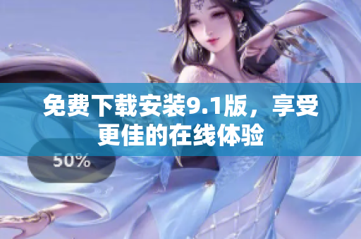 免费下载安装9.1版，享受更佳的在线体验
