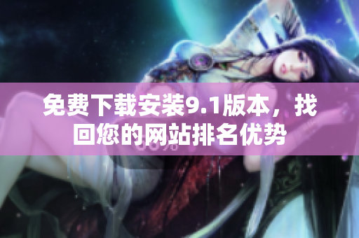 免费下载安装9.1版本，找回您的网站排名优势