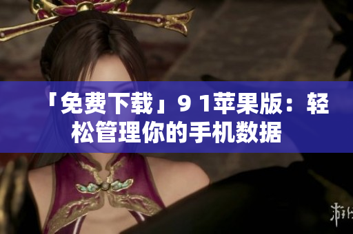 「免费下载」9 1苹果版：轻松管理你的手机数据