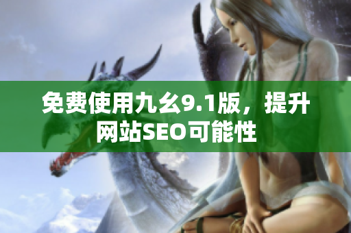 免费使用九幺9.1版，提升网站SEO可能性