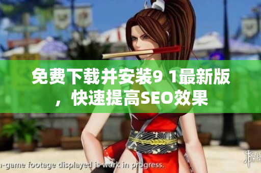 免费下载并安装9 1最新版，快速提高SEO效果