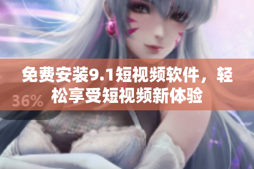 免费安装9.1短视频软件，轻松享受短视频新体验
