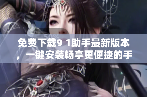 免费下载9 1助手最新版本，一键安装畅享更便捷的手机管理体验。