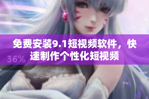 免费安装9.1短视频软件，快速制作个性化短视频