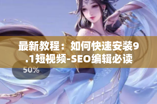 最新教程：如何快速安装9.1短视频-SEO编辑必读
