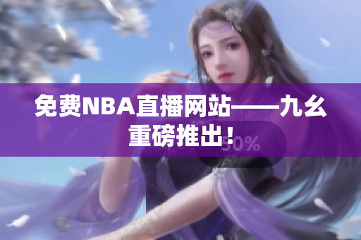 免费NBA直播网站——九幺重磅推出！