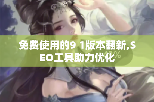 免费使用的9 1版本翻新,SEO工具助力优化