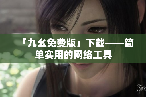 「九幺免费版」下载——简单实用的网络工具