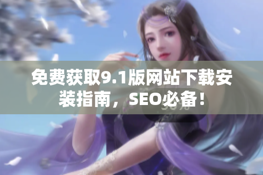 免费获取9.1版网站下载安装指南，SEO必备！