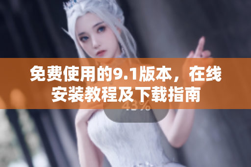 免费使用的9.1版本，在线安装教程及下载指南