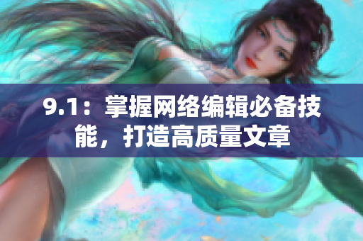 9.1：掌握网络编辑必备技能，打造高质量文章