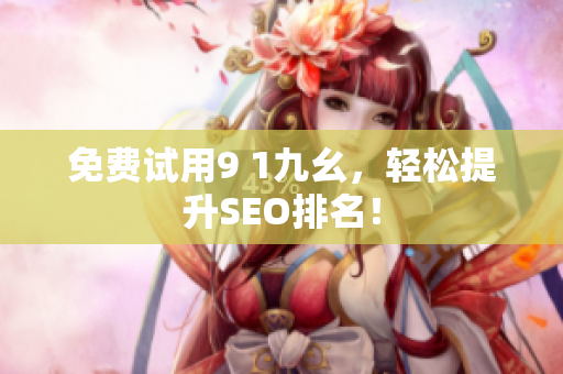 免费试用9 1九幺，轻松提升SEO排名！