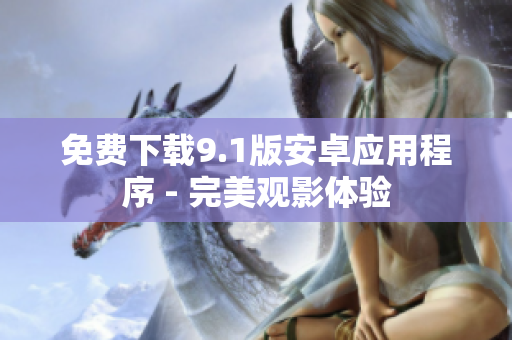 免费下载9.1版安卓应用程序 - 完美观影体验