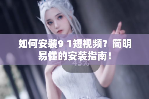 如何安装9 1短视频？简明易懂的安装指南！