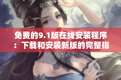 免费的9.1版在线安装程序：下载和安装新版的完整指南