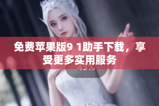 免费苹果版9 1助手下载，享受更多实用服务