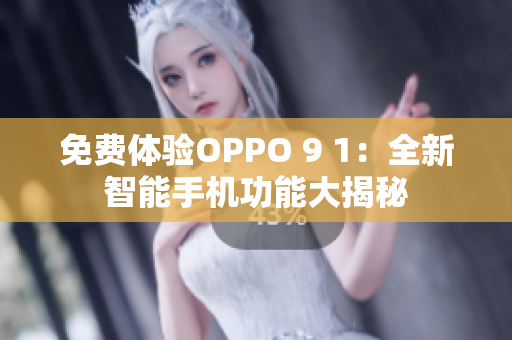 免费体验OPPO 9 1：全新智能手机功能大揭秘