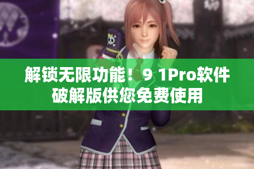 解锁无限功能！9 1Pro软件破解版供您免费使用
