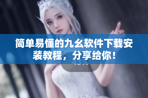 简单易懂的九幺软件下载安装教程，分享给你！