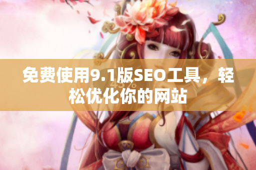 免费使用9.1版SEO工具，轻松优化你的网站