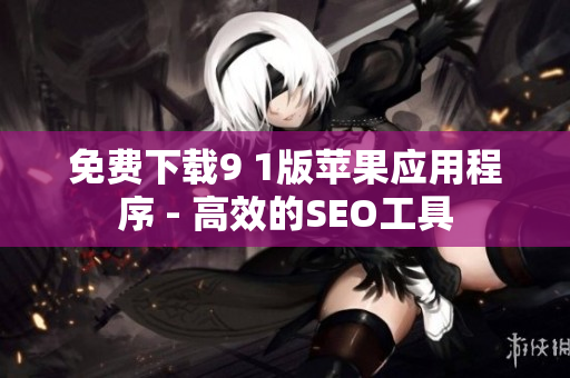 免费下载9 1版苹果应用程序 - 高效的SEO工具