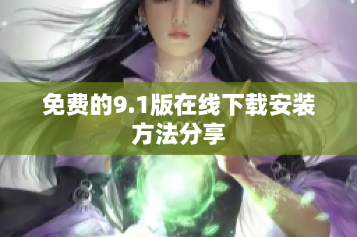 免费的9.1版在线下载安装方法分享