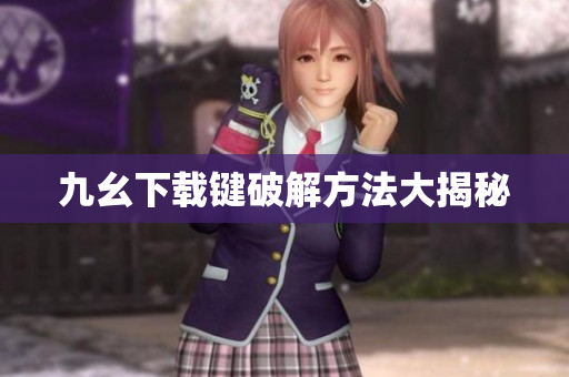 九幺下载键破解方法大揭秘
