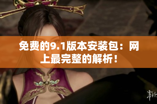 免费的9.1版本安装包：网上最完整的解析！