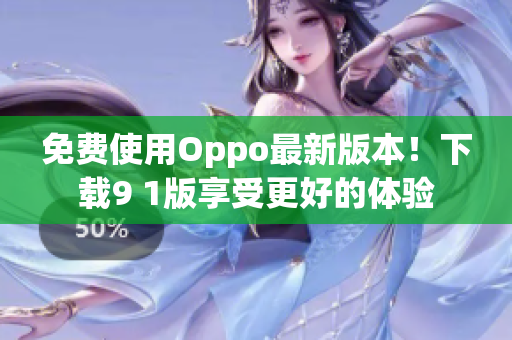 免费使用Oppo最新版本！下载9 1版享受更好的体验