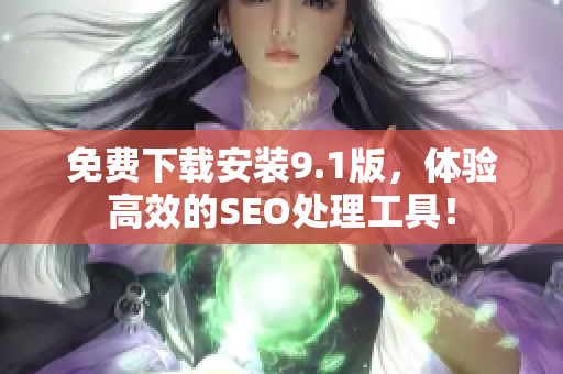 免费下载安装9.1版，体验高效的SEO处理工具！