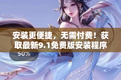 安装更便捷，无需付费！获取最新9.1免费版安装程序