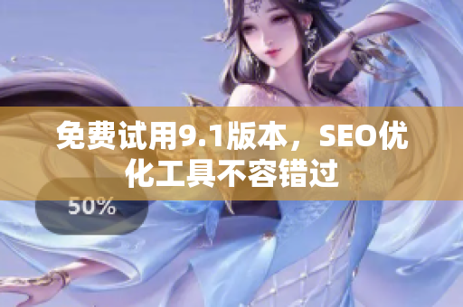 免费试用9.1版本，SEO优化工具不容错过