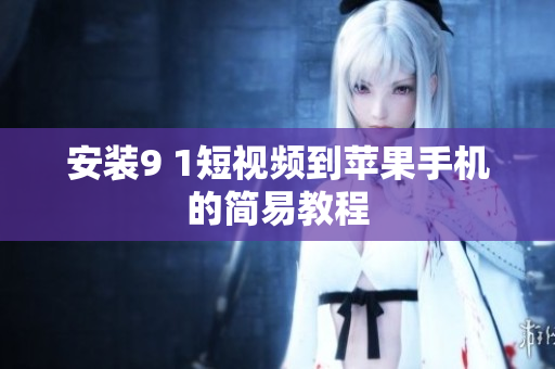 安装9 1短视频到苹果手机的简易教程