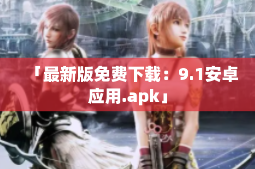 「最新版免费下载：9.1安卓应用.apk」