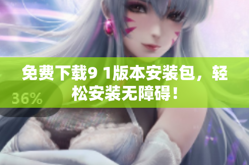 免费下载9 1版本安装包，轻松安装无障碍！